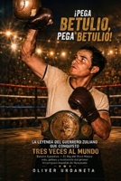 ¡Pega Betulio, Pega Betulio!: La leyenda del guerrero Zuliano que conquisto 3 veces al mundo (Spanish Edition) B0HC667J1J Book Cover