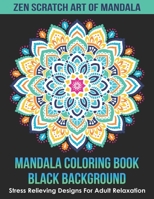 Mandala Coloring Book Black Background - Zen Scratch Art Of Mandala: Stress Relieving Designs For Adult Relaxation B093R5TJZ1 Book Cover
