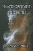 Transcending the Mind: An Awakening Journey Beyond the Mind, Identity, and Everything You’ve Been Taught to Believe B0FTZH5WMH Book Cover