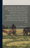 The History of the County of Brant, Ontario, Containing a History of the County, its Townships, Cities, Towns, Schools, Churches, etc., General and ... History of the Six Nations Indians and Cap 1015943721 Book Cover