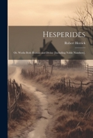 Hesperides: Or, Works Both Human and Divine [Including Noble Numbers]. 1021302546 Book Cover