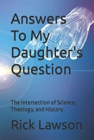 Answers To My Daughter's Question: The Intersection of Science, Theology, and History B09FCHPKNZ Book Cover