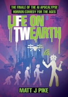 Life on Twearth: The finale of the AI Apocalypse Horror Comedy for the Ages (Next Level: The Robot AI Zambie End Game)