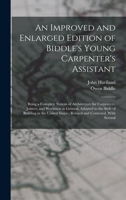 An Improved and Enlarged Edition of Biddle's Young Carpenter's Assistant: Being a Complete System of Architecture for Carpenters, Joiners, and Workmen ... States; Revised and Corrected, With Several 1017041601 Book Cover