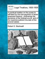 A practical treatise on the power to sell land for the non-payment of taxes assessed thereon: embracing the decisions of the federal courts, and of ... judicial tribunals of the several states. 1240096518 Book Cover