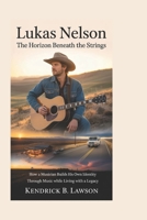 Lukas Nelson: The Horizon Beneath the Strings: How a musician builds his own identity through music while living with a legacy B0H29SCMS7 Book Cover