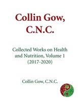 Collin Gow, C.N.C.: Collected Works on Health and Nutrition, Volume 1 (2017-2020) null Book Cover