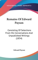 Remains Of Edward Payson: Consisting Of Selections From His Conversations And Unpublished Writings 1167186176 Book Cover