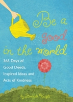 Be a Good in the World: 365 Days of Good Deeds, Inspired Ideas and Acts of Kindness 1632280043 Book Cover