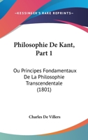 Philosophie De Kant, Part 1: Ou Principes Fondamentaux De La Philosophie Transcendentale (1801) 1160226148 Book Cover