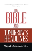 The Bible and Tomorrow's Headlines: A Complete, Clear, and Understandable Overview of Bible Prophecy 1664233903 Book Cover