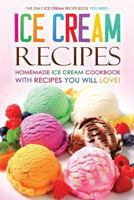 Ice Cream Recipes - Homemade Ice Cream Cookbook with Recipes You Will Love!: The Only Ice Cream Recipe Book You Need 1523933356 Book Cover