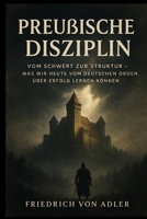 Preußische Disziplin: Vom Schwert zur Struktur – Was wir heute vom Deutschen Orden über Erfolg lernen (Das Preußische Erbe) B0GB9MTDJ7 Book Cover