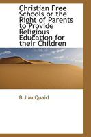 Christian Free Schools or the Right of Parents to Provide Religious Education for their Children 1341132641 Book Cover