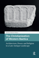 The Architecture, Power and Religion in Late Antique Baetica: Christianization of the Cities and their Territories 9089649328 Book Cover