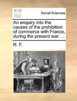 An enquiry into the causes of the prohibition of commerce with France, during the present war: ... 1140929224 Book Cover