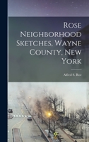 Rose Neighborhood Sketches. Wayne County, New York; With Glimpses of the Adjacent Towns; Butler, Wolcott, Huron, Sodus, Lyons and Savannah 1016722710 Book Cover