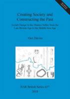 Creating Society and Constructing the Past: Social Change in the Thames Valley from the Late Bronze Age to the Middle Iron Age 1407316060 Book Cover