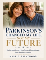 Parkinson's Changed My Life, Not My Future: My Personal Journey from Fear and Uncertainty to Hope, Resilience and Joy B0H9J9YCQ8 Book Cover