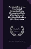 Determination of the Constant of Refraction From Observations Made With the Repsold Meridian Circle of the Lick Observatory 1354283244 Book Cover