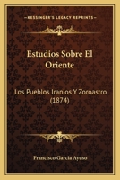 Estudios Sobre El Oriente: Los Pueblos Iranios Y Zoroastro (1874) 1278969802 Book Cover