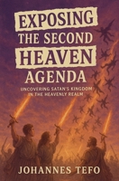 Exposing The Second Heaven Agenda: Uncovering Satan's Kingdom In The Heavenly B0FL55M657 Book Cover
