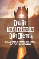 How To Turn Desperation Into Discovery: Develop Hope Through Heartache, And Find Purpose In Pain:: Biblical Scripture B099L7YG8X Book Cover