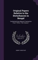 Original Papers Relative to the Disturbances in Bengal: Containing Every Material Transaction from 1759 to 1764, Volume 1 1341238016 Book Cover