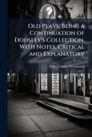 Old Plays; Being a Continuation of Dodsley's Collection. with Notes, Critical and Explanatory 1172762384 Book Cover