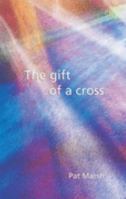 The Gift of a Cross: An Exploration of the Easter Story from the Triumphal Entry into Jerusalem, Through the Empty Tomb and Beyond : a Resource for Reflection, Worship and Personal Prayer 1858522978 Book Cover