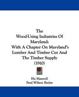 The Wood-Using Industries of Maryland 1165648946 Book Cover