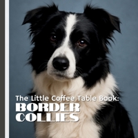 The Little Coffee Table Book: Border Collies: 75 fascinating facts, stunning full-page photos, and delightful trivia that celebrates everything from t B0FGJVL43L Book Cover