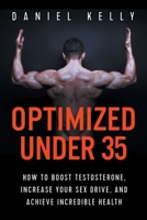 Optimized Under 35: How to Boost Testosterone, Increase Your Sex Drive, and Achieve Incredible Health 1790381150 Book Cover