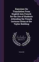 Exercises On Translation from English Into French for the Use of Students Attending the French Lectures Given at the Taylor Building 1144935180 Book Cover