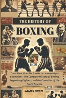 The History of Boxing: From Bare-Knuckle Brawls to Heavyweight Champions: The Complete History of Boxing, Legendary Fighters, and the Evolution of the Sweet Science (The History of Sports Series) B0DZX72B9X Book Cover