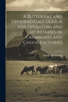 A Butter fat and Dividend Calculator for Operators and Secretaries of Creameries and Cheese Factories 1021485292 Book Cover