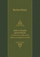 AIDS to Family Government Or, from the Cradle to the School, According to Froebel 551855334X Book Cover