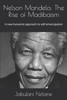 Nelson Mandela: The Rise of Madibaism: A new humanist approach to self emancipation 1719822107 Book Cover