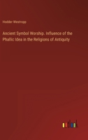 Ancient Symbol Worship. Influence of the Phallic Idea in the Religions of Antiquity 3368805088 Book Cover