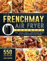 The FrenchMay Air Fryer Cookbook: 550 Easy Recipes to Fry, Bake, Grill, and Roast with Your FrenchMay Air Fryer 1803190434 Book Cover