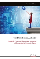 The Discretionary Authority: Homicide Cases and the Critical Appraisal of Prosecutorial Power in Tigray 9999331890 Book Cover