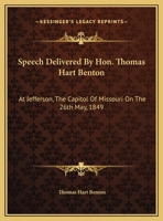 Speech Delivered By Hon. Thomas Hart Benton: At Jefferson, The Capitol Of Missouri On The 26th May, 1849 0548462151 Book Cover