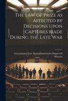The Law of Prize as Affected by Decisions Upon Captures Made During the Late War 1022135759 Book Cover