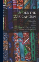 Under the African Sun: A Description of the Native Races in Uganda, Sporting Adventures and Other Experiences 1018739556 Book Cover