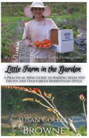 Little Farm in the Garden: A Practical Mini-Guide to Raising Selected Fruits and Vegetables Homestead-Style 1952470013 Book Cover