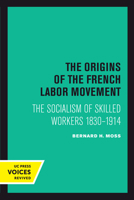 The Origins of the French Labor Movement: The Socialism of Skilled Workers 1830–1914 0520303342 Book Cover
