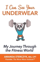 I Can See Your Underwear: My Journey Through the Fitness World B084DG84HV Book Cover
