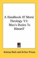 A Handbook of Moral Theology V3: Man's Duties to Himself 1163144630 Book Cover