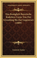Das Koniglich Bayerische Kadetten-Corps Von Der Grundung Bis Zur Gegenwart (1889) 1160058679 Book Cover