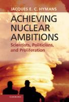 Achieving Nuclear Ambitions: Scientists, Politicians, and Proliferation 0521767008 Book Cover